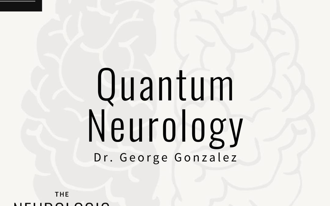 Quantum Neurology – Dr. George Gonzalez  (100th Episode)