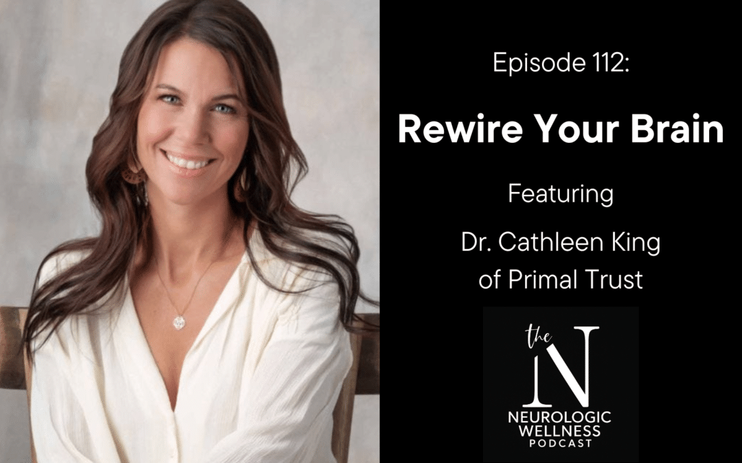 Episode 112: Rewire Your Brain with Dr. Cathleen King of Primal Trust