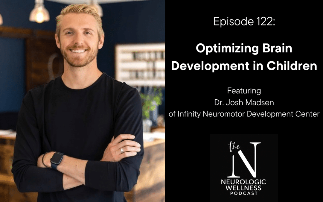 Episode 122: Optimizing Brain Development In Children with Dr. Josh Madsen of Infinity Neuromotor Development Center
